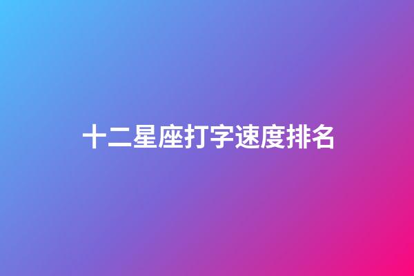 十二星座打字速度排名-第1張-星座運勢-玄機派