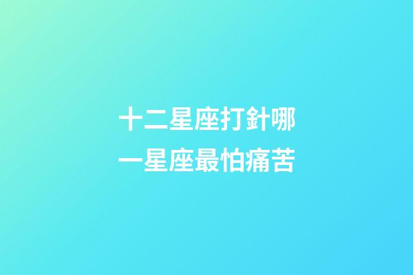 十二星座打針哪一星座最怕痛苦-第1張-星座運勢-玄機派