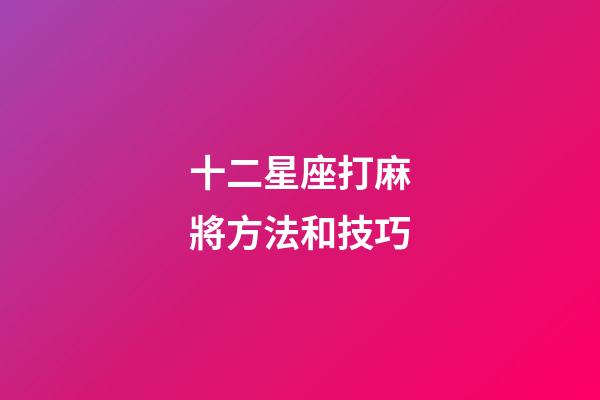 十二星座打麻將方法和技巧-第1張-星座運勢-玄機派