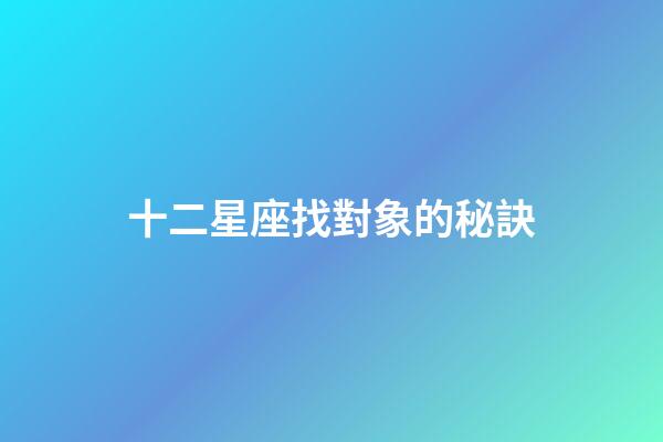 十二星座找對象的秘訣
