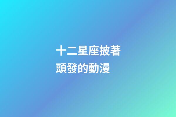 十二星座披著頭發的動漫-第1張-星座運勢-玄機派