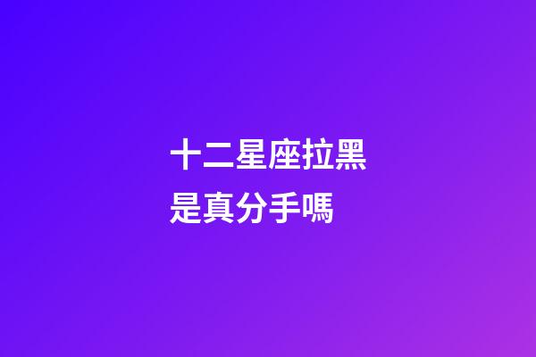 十二星座拉黑是真分手嗎-第1張-星座運勢-玄機派
