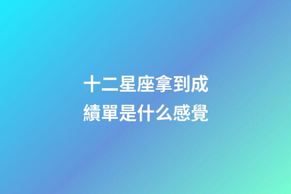 十二星座拿到成績單是什么感覺