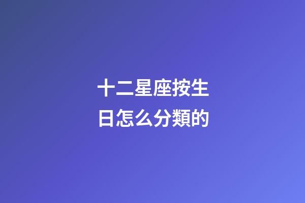 十二星座按生日怎么分類的-第1張-星座運勢-玄機(jī)派