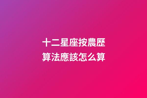 十二星座按農歷算法應該怎么算-第1張-星座運勢-玄機派