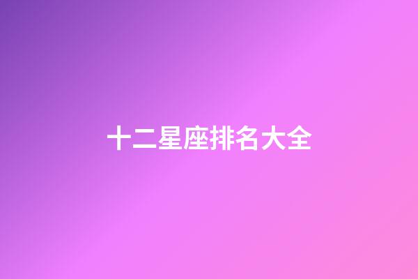 十二星座排名大全（誰是12星座老大）-第1張-星座運勢-玄機派