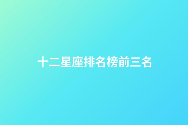 十二星座排名榜前三名-第1張-星座運勢-玄機派