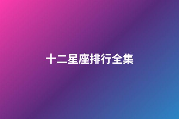 十二星座排行全集-第1張-星座運勢-玄機派