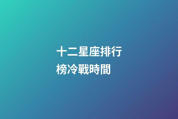 十二星座排行榜冷戰時間-第1張-星座運勢-玄機派