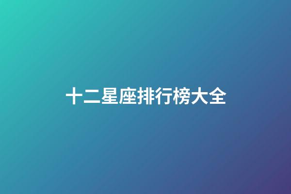 十二星座排行榜大全（十二星座優秀排行榜）-第1張-星座運勢-玄機派