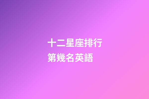十二星座排行第幾名英語-第1張-星座運勢-玄機派