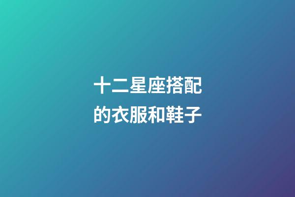 十二星座搭配的衣服和鞋子-第1張-星座運勢-玄機派
