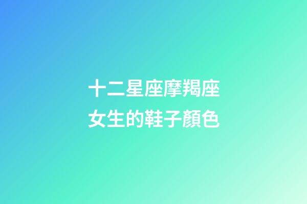 十二星座摩羯座女生的鞋子顏色-第1張-星座運勢-玄機派