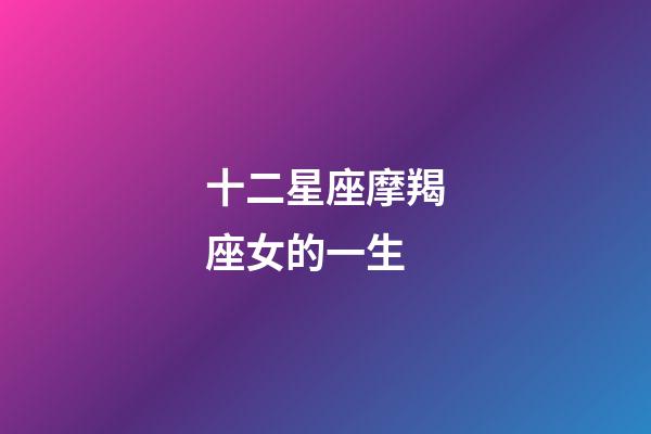 十二星座摩羯座女的一生-第1張-星座運勢-玄機派