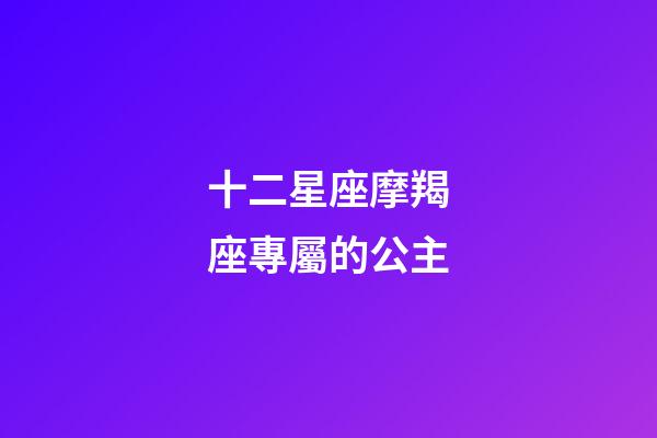 十二星座摩羯座專屬的公主-第1張-星座運勢-玄機派