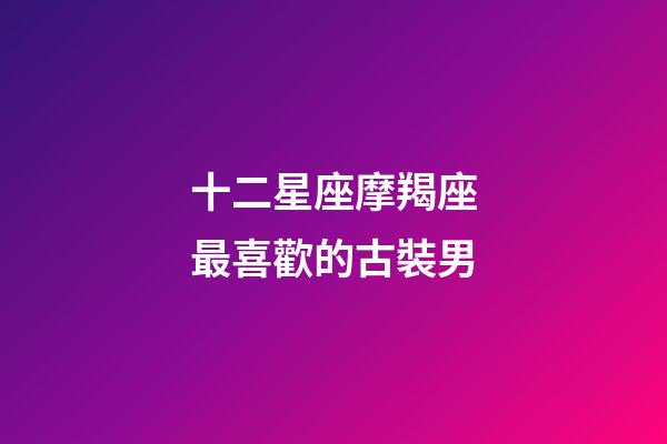 十二星座摩羯座最喜歡的古裝男-第1張-星座運(yùn)勢(shì)-玄機(jī)派