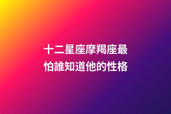 十二星座摩羯座最怕誰知道他的性格-第1張-星座運勢-玄機派