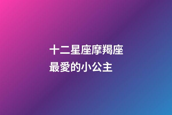 十二星座摩羯座最愛的小公主-第1張-星座運勢-玄機派