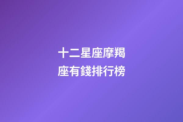 十二星座摩羯座有錢排行榜-第1張-星座運(yùn)勢-玄機(jī)派