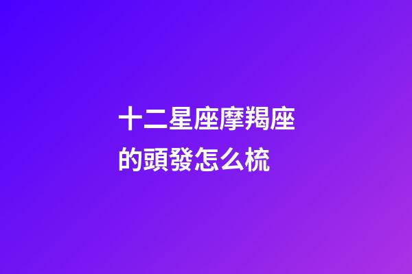 十二星座摩羯座的頭發怎么梳-第1張-星座運勢-玄機派