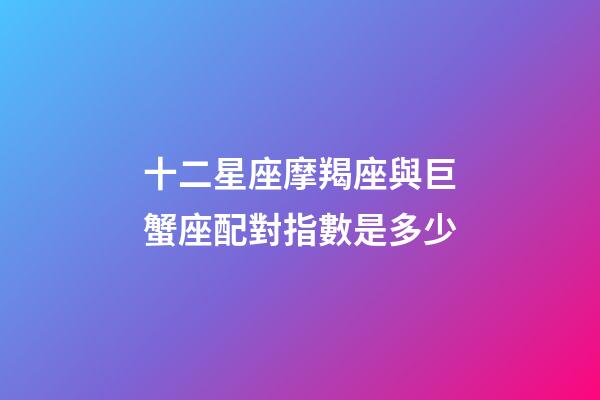 十二星座摩羯座與巨蟹座配對指數是多少-第1張-星座運勢-玄機派