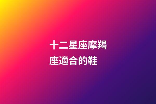 十二星座摩羯座適合的鞋-第1張-星座運勢-玄機派