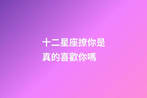 十二星座撩你是真的喜歡你嗎-第1張-星座運勢-玄機派