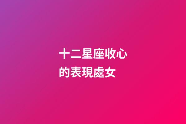 十二星座收心的表現處女-第1張-星座運勢-玄機派