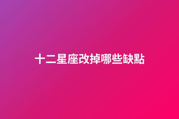 十二星座改掉哪些缺點-第1張-星座運勢-玄機派