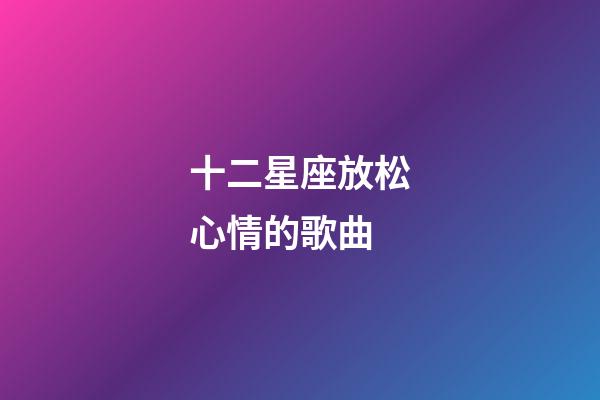 十二星座放松心情的歌曲-第1張-星座運勢-玄機派