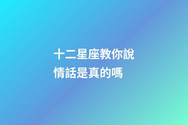 十二星座教你說情話是真的嗎-第1張-星座運(yùn)勢-玄機(jī)派