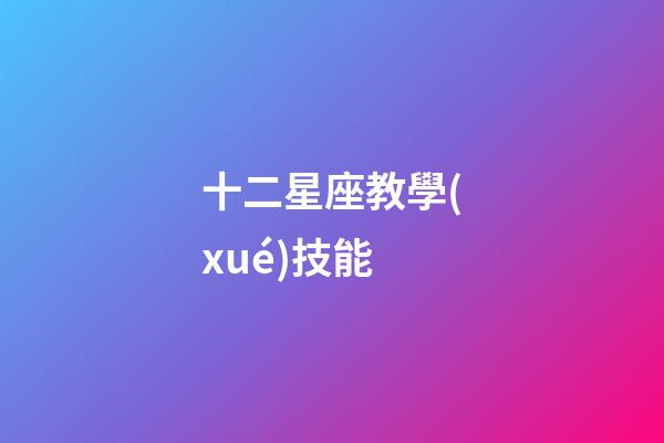 十二星座教學(xué)技能-第1張-星座運(yùn)勢-玄機(jī)派