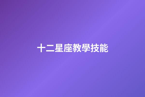 十二星座教學技能-第1張-星座運勢-玄機派