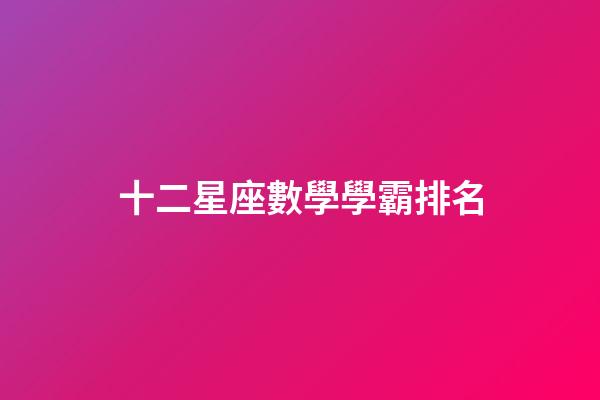 十二星座數學學霸排名-第1張-星座運勢-玄機派