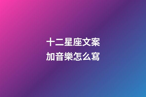 十二星座文案加音樂怎么寫-第1張-星座運勢-玄機派