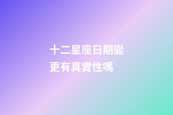 十二星座日期變更有真實性嗎