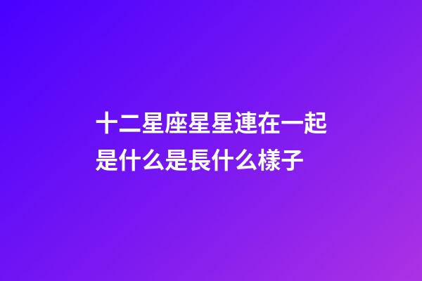 十二星座星星連在一起是什么是長什么樣子