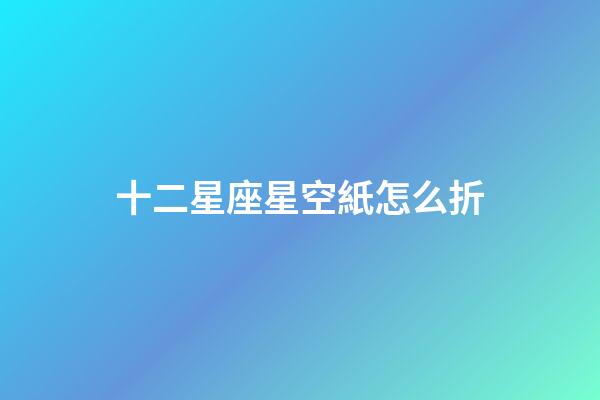 十二星座星空紙怎么折-第1張-星座運勢-玄機派