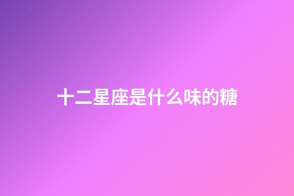 十二星座是什么味的糖-第1張-星座運勢-玄機派