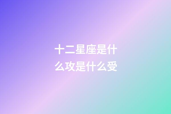 十二星座是什么攻是什么受-第1張-星座運勢-玄機派