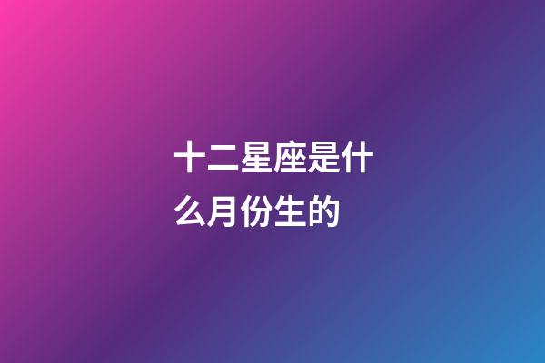 十二星座是什么月份生的-第1張-星座運勢-玄機派