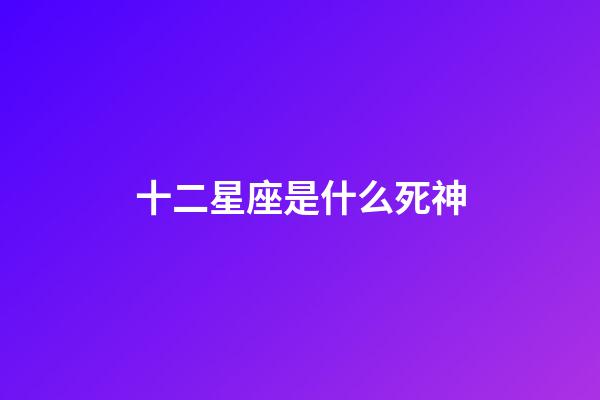 十二星座是什么死神-第1張-星座運勢-玄機派