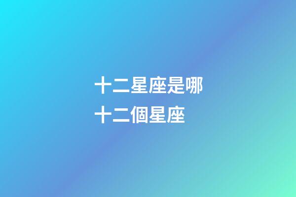 十二星座是哪十二個星座-第1張-星座運勢-玄機派