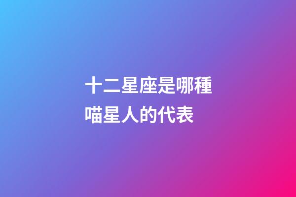 十二星座是哪種喵星人的代表-第1張-星座運勢-玄機派
