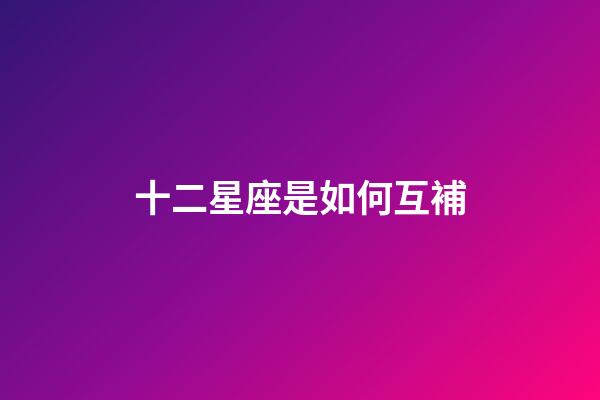 十二星座是如何互補-第1張-星座運勢-玄機派