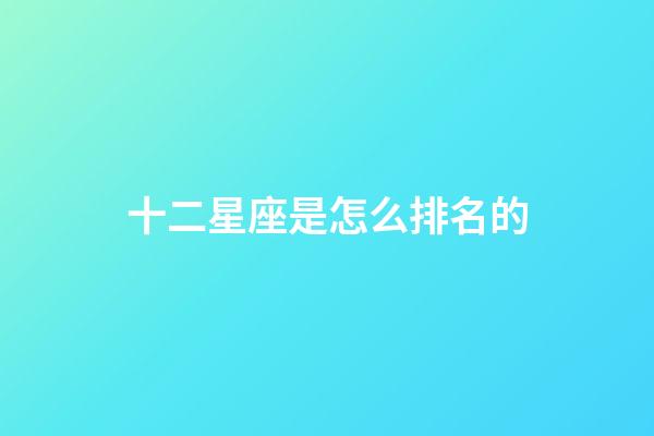 十二星座是怎么排名的-第1張-星座運勢-玄機派