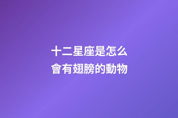 十二星座是怎么會有翅膀的動物-第1張-星座運勢-玄機派