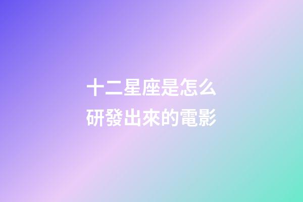 十二星座是怎么研發出來的電影-第1張-星座運勢-玄機派