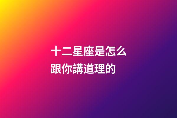 十二星座是怎么跟你講道理的-第1張-星座運勢-玄機派