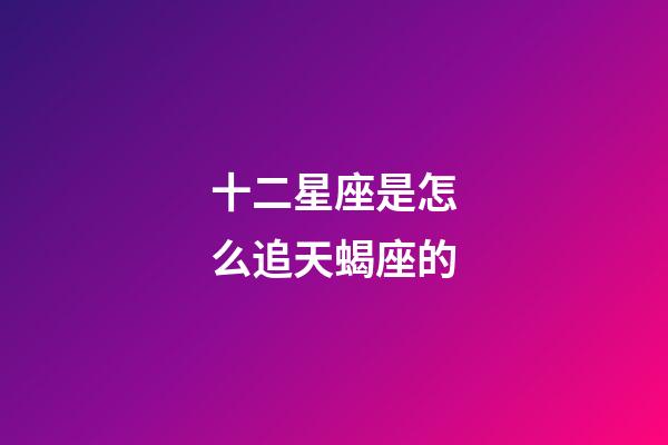 十二星座是怎么追天蝎座的-第1張-星座運(yùn)勢(shì)-玄機(jī)派